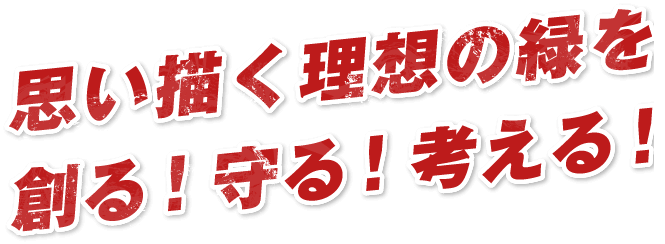 思い描く理想の緑を創る！守る！考える！